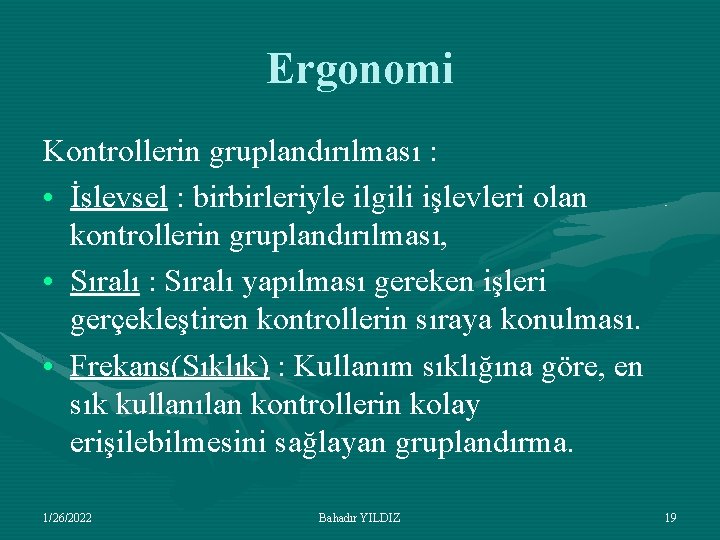 Ergonomi Kontrollerin gruplandırılması : • İşlevsel : birbirleriyle ilgili işlevleri olan kontrollerin gruplandırılması, •