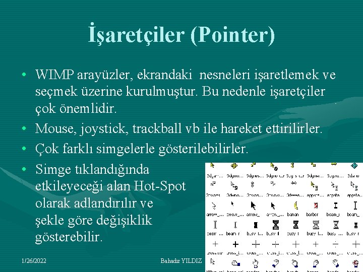 İşaretçiler (Pointer) • WIMP arayüzler, ekrandaki nesneleri işaretlemek ve seçmek üzerine kurulmuştur. Bu nedenle