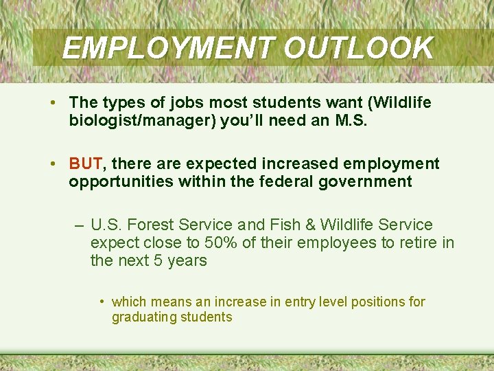 EMPLOYMENT OUTLOOK • The types of jobs most students want (Wildlife biologist/manager) you’ll need