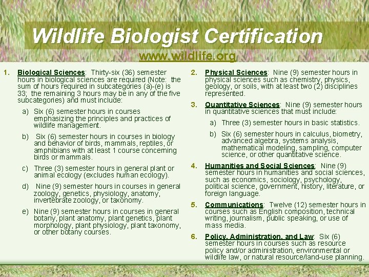 Wildlife Biologist Certification www. wildlife. org 1. Biological Sciences: Thirty-six (36) semester hours in