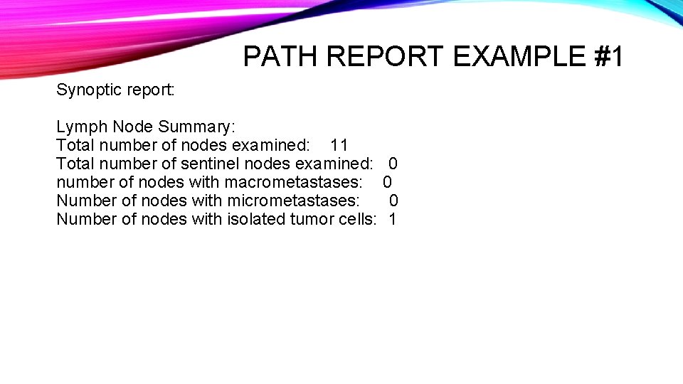 PATH REPORT EXAMPLE #1 Synoptic report: Lymph Node Summary: Total number of nodes examined: