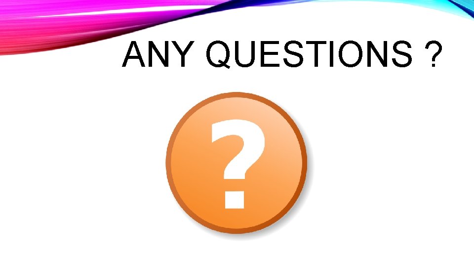 ANY QUESTIONS ? 