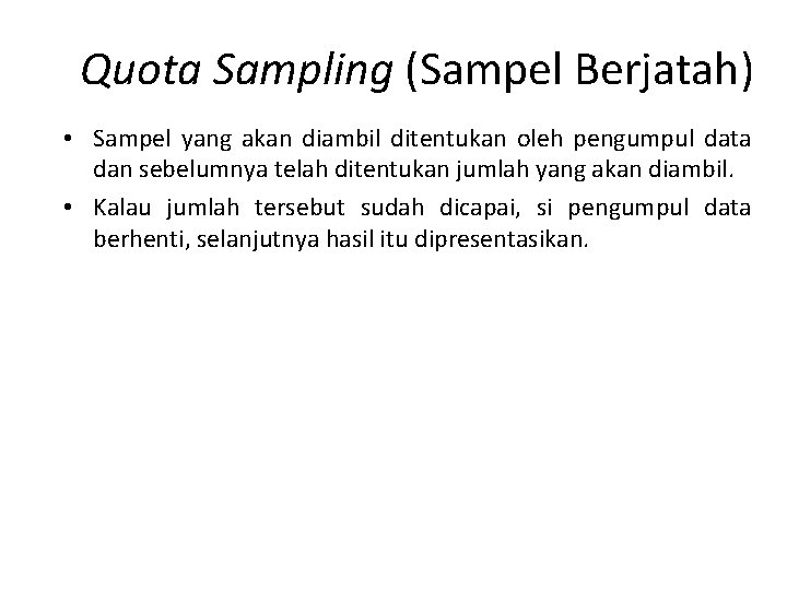 Quota Sampling (Sampel Berjatah) • Sampel yang akan diambil ditentukan oleh pengumpul data dan