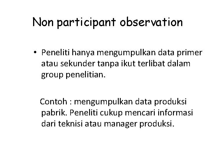 Non participant observation • Peneliti hanya mengumpulkan data primer atau sekunder tanpa ikut terlibat