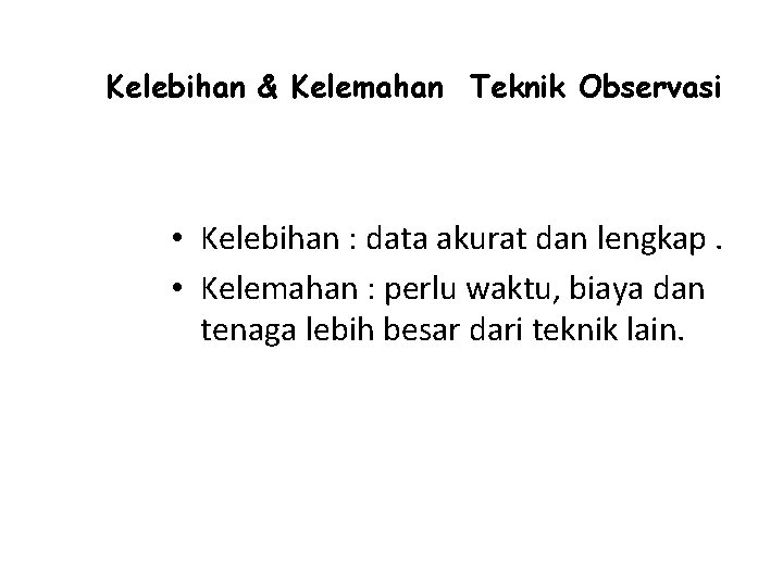 Kelebihan & Kelemahan Teknik Observasi • Kelebihan : data akurat dan lengkap. • Kelemahan