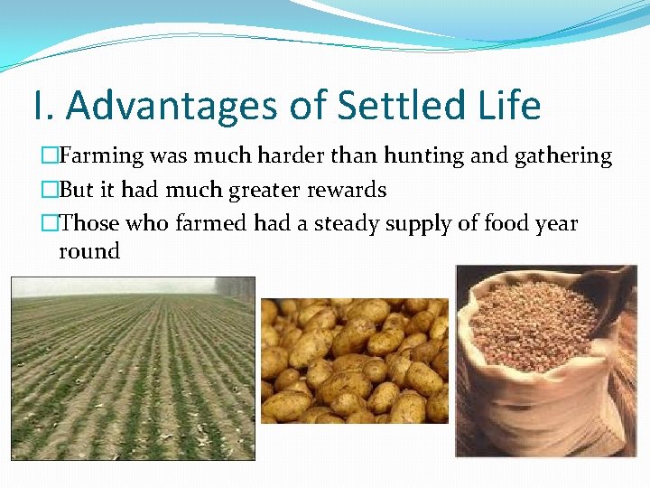 I. Advantages of Settled Life �Farming was much harder than hunting and gathering �But
