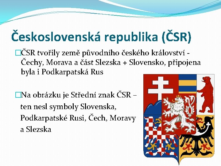 Československá republika (ČSR) �ČSR tvořily země původního českého království Čechy, Morava a část Slezska