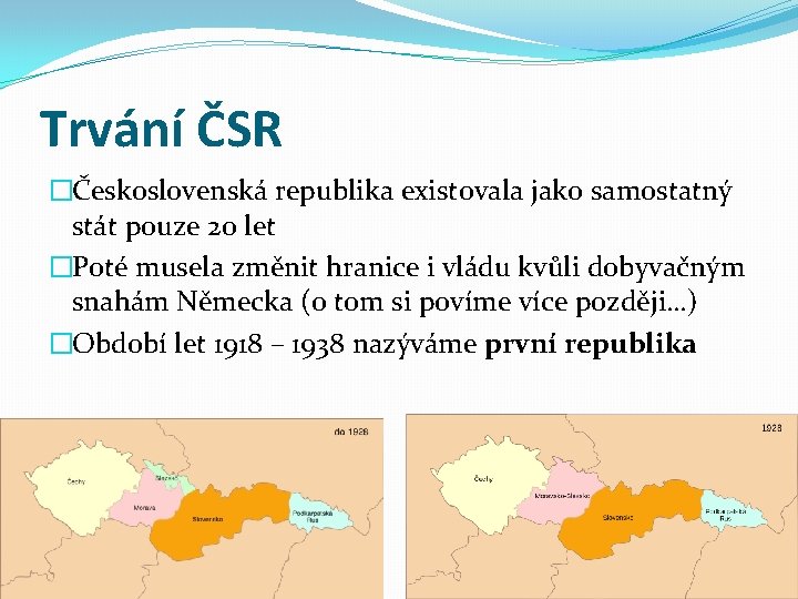 Trvání ČSR �Československá republika existovala jako samostatný stát pouze 20 let �Poté musela změnit