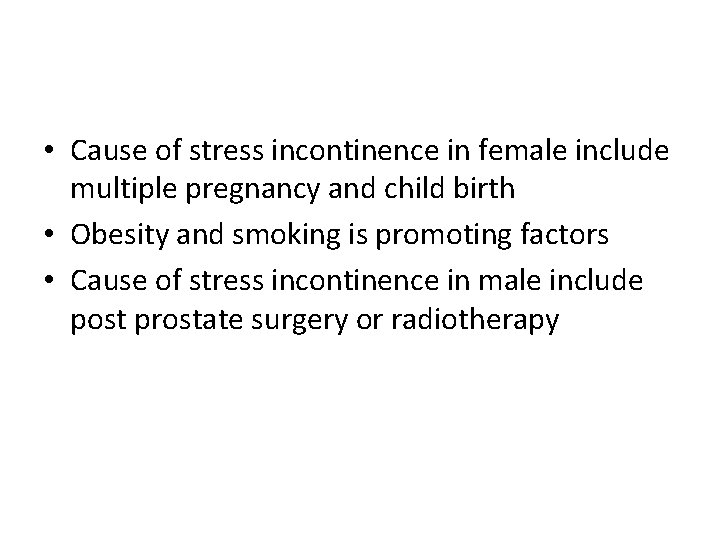 • Cause of stress incontinence in female include multiple pregnancy and child birth • Cause of stress incontinence in female include multiple pregnancy and child birth