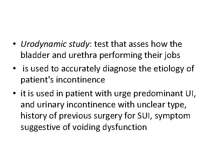 • Urodynamic study: test that asses how the bladder and urethra performing their • Urodynamic study: test that asses how the bladder and urethra performing their
