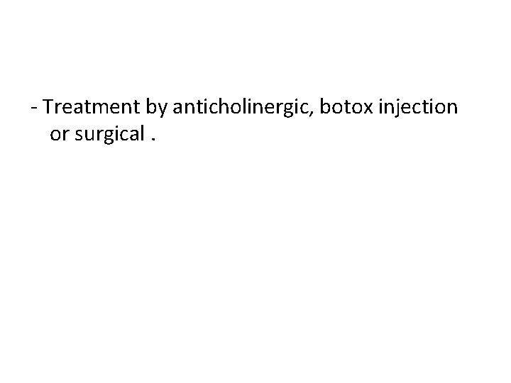 - Treatment by anticholinergic, botox injection or surgical. 