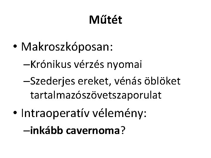 Műtét • Makroszkóposan: –Krónikus vérzés nyomai –Szederjes ereket, vénás öblöket tartalmazószövetszaporulat • Intraoperatív vélemény: