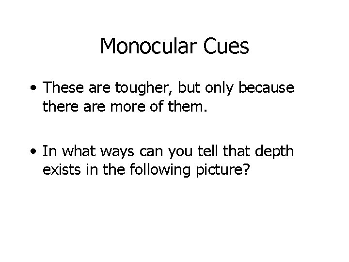 Monocular Cues • These are tougher, but only because there are more of them.