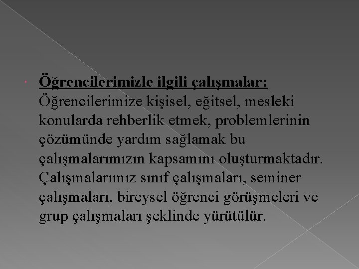  Öğrencilerimizle ilgili çalışmalar: Öğrencilerimize kişisel, eğitsel, mesleki konularda rehberlik etmek, problemlerinin çözümünde yardım