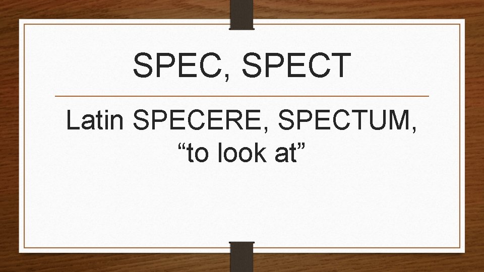 SPEC, SPECT Latin SPECERE, SPECTUM, “to look at” 