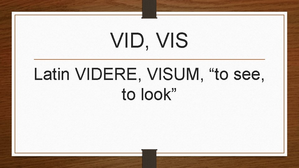 VID, VIS Latin VIDERE, VISUM, “to see, to look” 