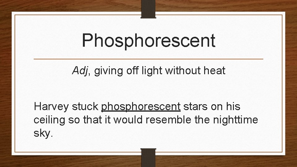 Phosphorescent Adj, giving off light without heat Harvey stuck phosphorescent stars on his ceiling