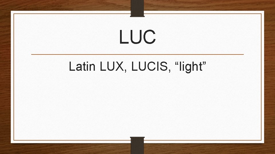 LUC Latin LUX, LUCIS, “light” 