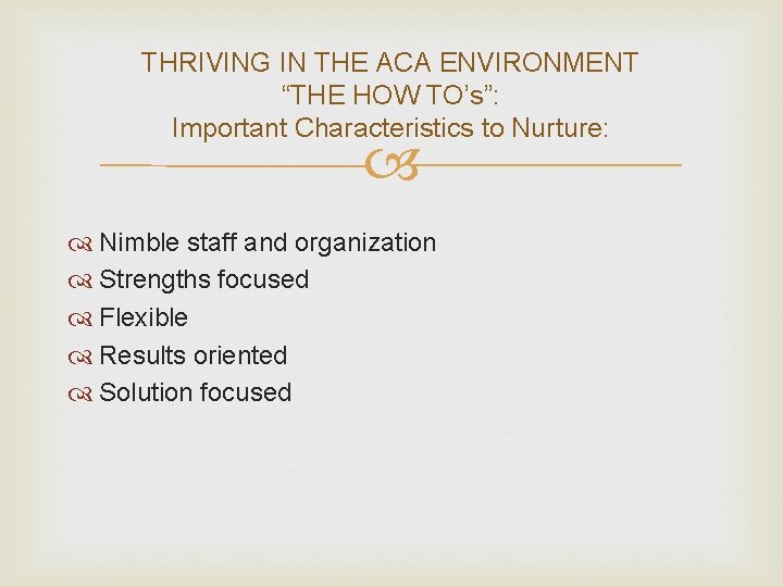 THRIVING IN THE ACA ENVIRONMENT “THE HOW TO’s”: Important Characteristics to Nurture: Nimble staff