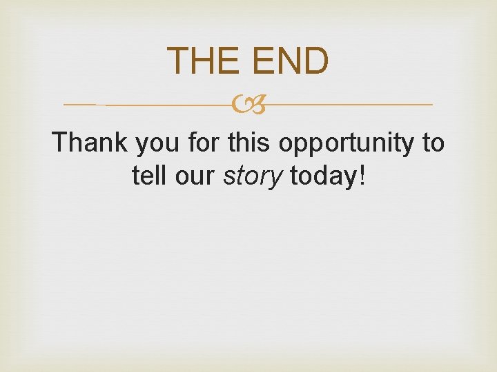 THE END Thank you for this opportunity to tell our story today! 