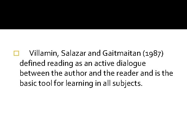 Villamin, Salazar and Gaitmaitan (1987) defined reading as an active dialogue between the author