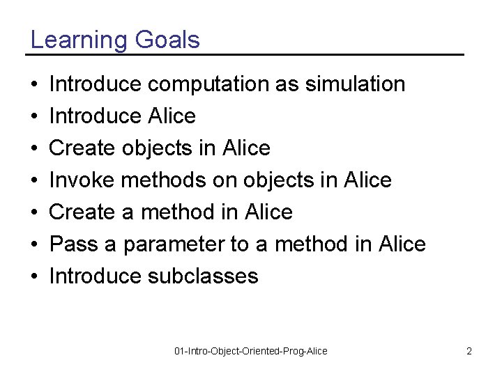 Learning Goals • • Introduce computation as simulation Introduce Alice Create objects in Alice