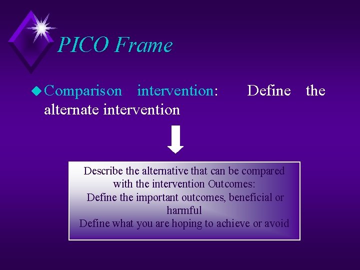 PICO Frame u Comparison intervention: alternate intervention Define the Describe the alternative that can