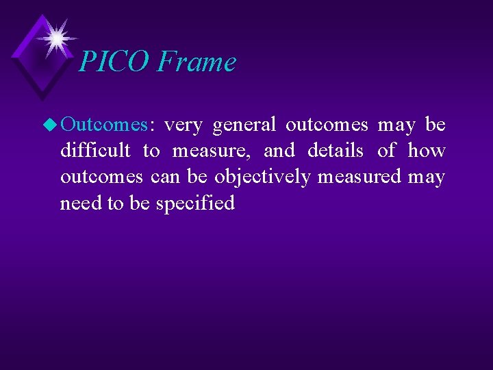 PICO Frame u Outcomes: very general outcomes may be difficult to measure, and details