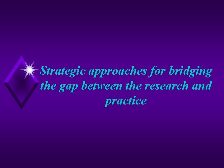 Strategic approaches for bridging the gap between the research and practice 