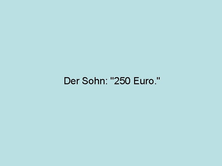 Der Sohn: "250 Euro. " 