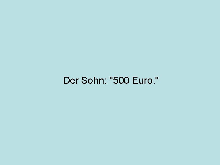 Der Sohn: "500 Euro. " 