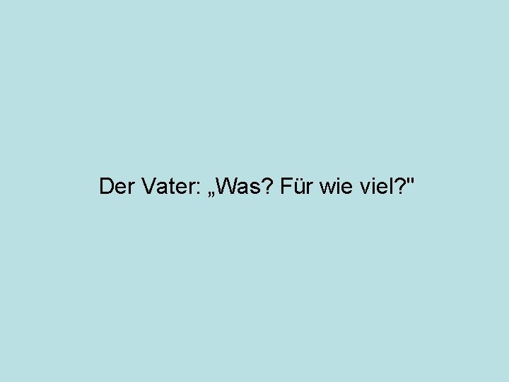 Der Vater: „Was? Für wie viel? " 