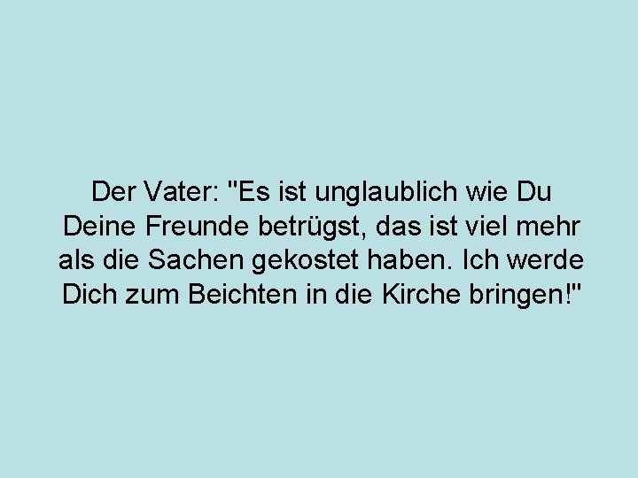 Der Vater: "Es ist unglaublich wie Du Deine Freunde betrügst, das ist viel mehr