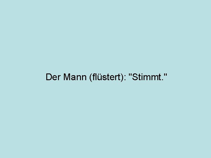 Der Mann (flüstert): "Stimmt. " 