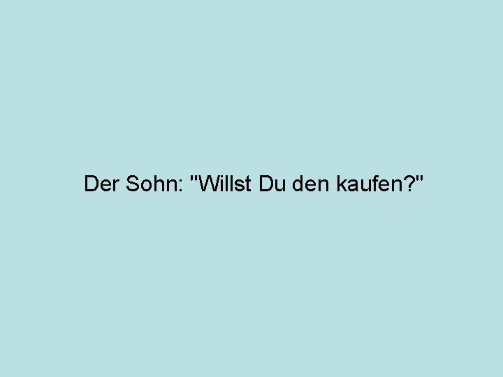 Der Sohn: "Willst Du den kaufen? " 