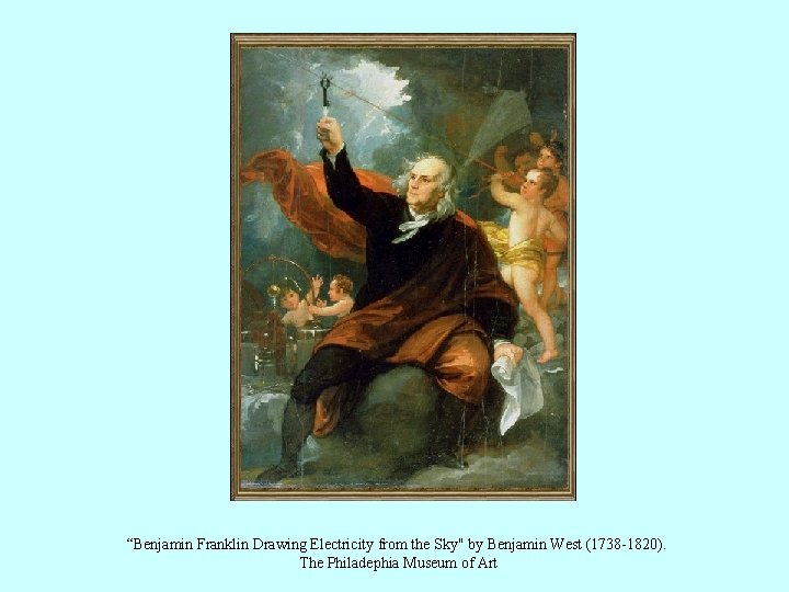 “Benjamin Franklin Drawing Electricity from the Sky" by Benjamin West (1738 -1820). The Philadephia