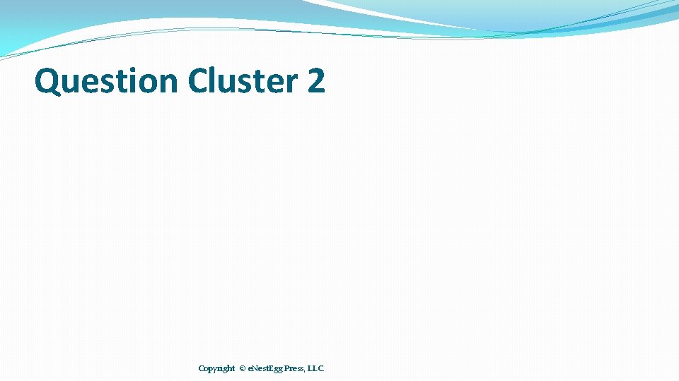 Question Cluster 2 Copyright © e. Nest. Egg Press, LLC. 