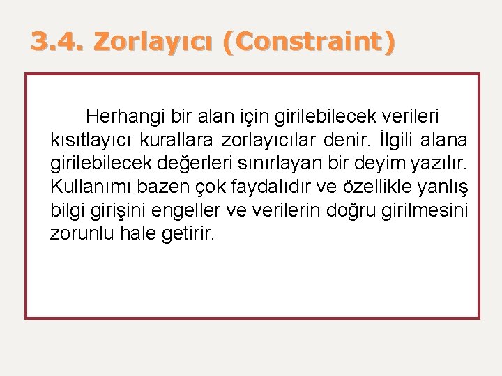 3. 4. Zorlayıcı (Constraint) Herhangi bir alan için girilebilecek verileri kısıtlayıcı kurallara zorlayıcılar denir.