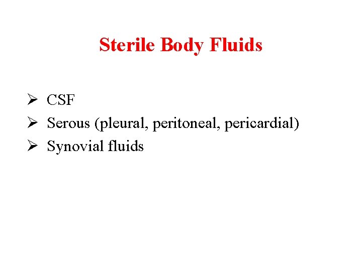 Sterile Body Fluids Ø CSF Ø Serous (pleural, peritoneal, pericardial) Ø Synovial fluids 