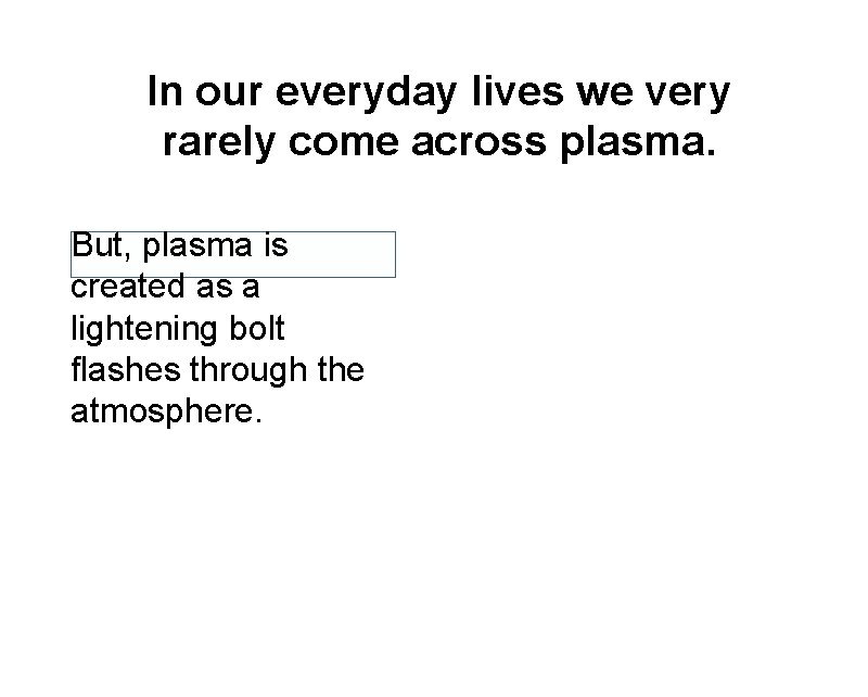 In our everyday lives we very rarely come across plasma. But, plasma is created