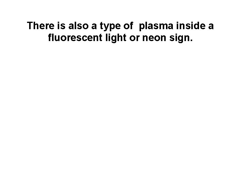 There is also a type of plasma inside a fluorescent light or neon sign.