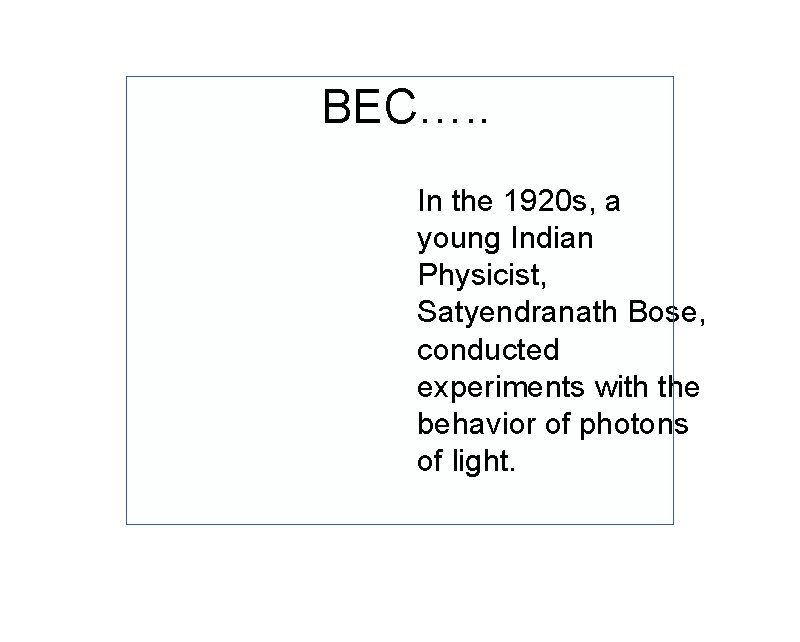 BEC…. . In the 1920 s, a young Indian Physicist, Satyendranath Bose, conducted experiments