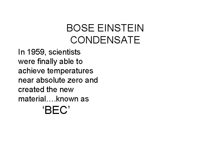 BOSE EINSTEIN CONDENSATE In 1959, scientists were finally able to achieve temperatures near absolute