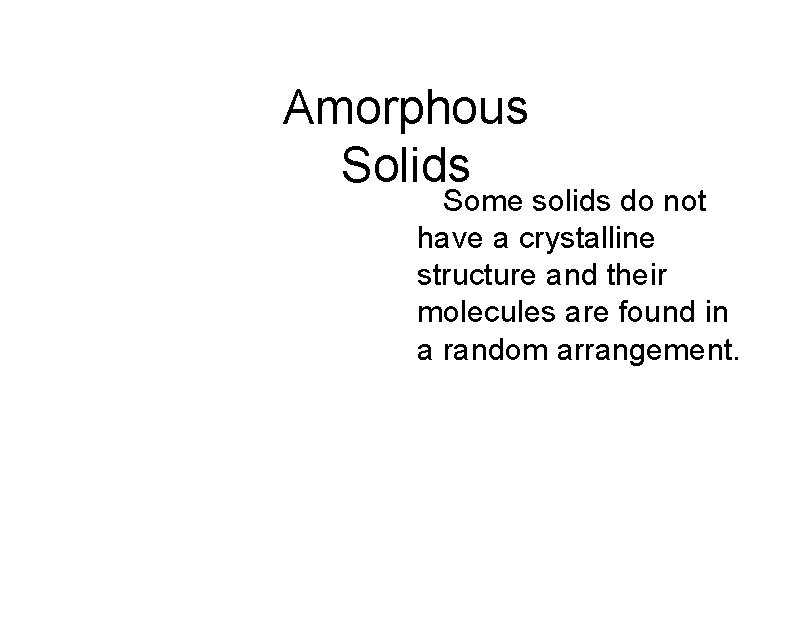 Amorphous Solids Some solids do not have a crystalline structure and their molecules are