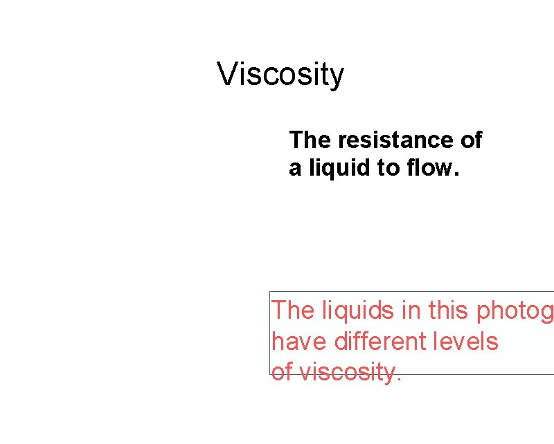 Viscosity The resistance of a liquid to flow. The liquids in this photog have