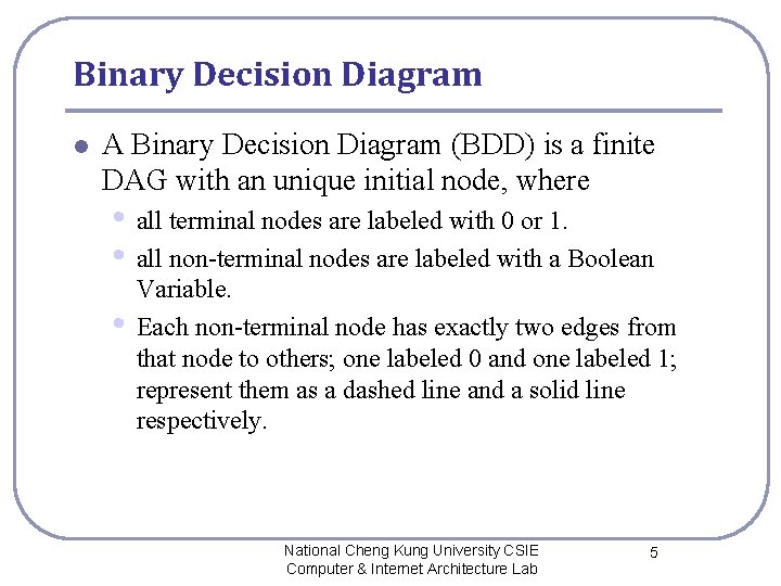 Binary Decision Diagram l A Binary Decision Diagram (BDD) is a finite DAG with