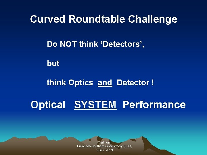 Curved Roundtable Challenge Do NOT think ‘Detectors’, but think Optics and Detector ! Optical