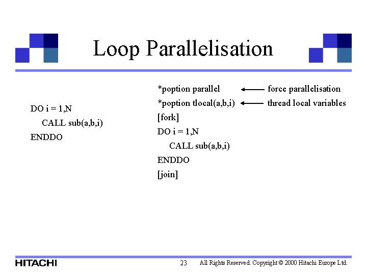 Loop Parallelisation DO i = 1, N CALL sub(a, b, i) ENDDO *poption parallel