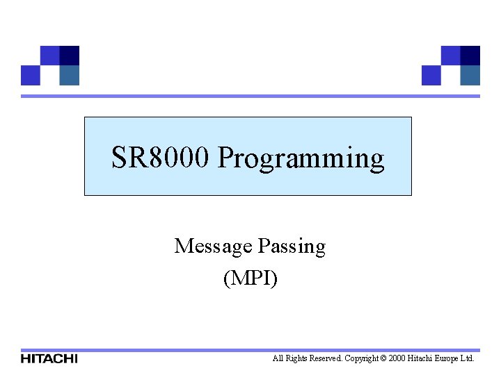 SR 8000 Programming Message Passing (MPI) All Rights Reserved. Copyright © 2000 Hitachi Europe
