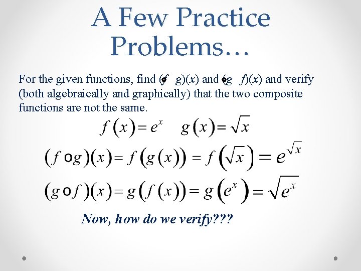 A Few Practice Problems… For the given functions, find (f g)(x) and (g f)(x)